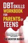 DBT Skills Workbook for Parents of Teens - A Proven Strategy for Understanding and Parenting Adolescents Who Suffer from Intense Emotions, Anger, and Anxiety - Book