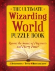 The Ultimate Wizarding World Puzzle Book : Reveal the Secrets of Hogwarts and Harry Potter (Brainteasers, Trivia, Mazes and More!) - Book
