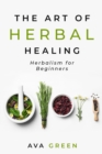 The Art of Herbal Healing : Herbalism for Beginners - Book