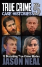 True Crime Case Histories - Volume 5 : 12 Disturbing True Crime Stories - Book