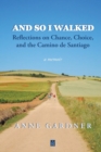 And So I Walked : Reflections on Chance, Choice, and the Camino de Santiago - Book