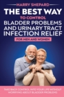 The Best Way To Control Bladder Problems And Urinary Tract Infection Relief For Men And Women - Book