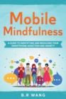 Mobile Mindfulness : A Guide to Identifying and Resolving Your Smartphone Addiction and Anxiety - Book