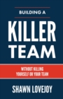 Building a Killer Team : Without Killing Yourself or Your Team - Book
