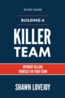 Building a Killer Team - Study Guide : Without Killing Yourself or Your Team - Book