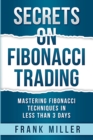 Secrets on Fibonacci Trading : Mastering Fibonacci Techniques In Less Than 3 Days - Book