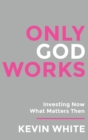 Only God Works : Investing Now What Matters Then - Book