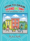How To Draw Buildings and Towns - Guide for Kids Ages 10 and Up : Tips for creating your own unique drawings of houses, streets and cities. - Book