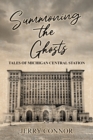 Summoning the Ghosts : Tales of Michigan Central Station - Book