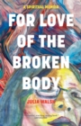 For Love of the Broken Body : A Spiritual Memoir - Book