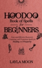 Hoodoo Book of Spells for Beginners : Easy and Effective Rootwork, Conjuring, and Protection Spells for Healing and Prosperity - Book