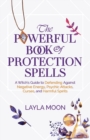 The Powerful Book of Protection Spells : A Witch's Guide to Defending Against Negative Energy, Psychic Attacks, Curses, and Harmful Spirits - Book