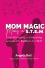 Mom Magic, Moms in STEM : From Nurturing To Innovating: A Guide For Mothers In STEM - Book