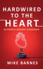 Hardwired to the Heart : Authentic Servant Leadership - Book