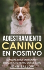 Adiestramiento Canino en Positivo : Tecnicas, Claves y Juegos Para Aprender Como Adiestrar a tu Cachorro - Book