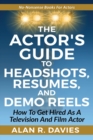 The Actor's Guide to Headshots, Resumes, and Demo Reels : How To Get Hired As A Television And Film Actor - Book
