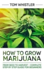 Marijuana : How to Grow Marijuana: From Seed to Harvest - Complete Step by Step Guide for Beginners - Book