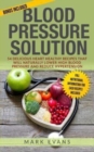 Blood Pressure : Blood Pressure Solution: 54 Delicious Heart Healthy Recipes That Will Naturally Lower High Blood Pressure and Reduce Hypertension - Book