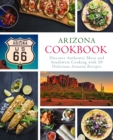 Arizona Cookbook : Discover Authentic Mesa and Southwest Cooking with 50 Delicious Arizona Recipes - Book