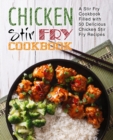Chicken Stir Fry Cookbook : A Stir Fry Cookbook Filled with 50 Delicious Chicken Stir Fry Recipes - Book