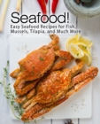 Seafood! : Easy Seafood Recipes for Fish, Mussels, Tilapia, and Much More - Book
