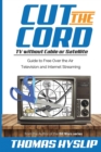Cut the Cord : TV without Cable or Satellite: Guide to Free Over the Air Television and Internet Streaming - Book