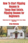 How To Start Flipping Houses In Texas Real Estate. Flipping Houses for Beginners : Flipping Houses How To Find Homes For Sale In Texas a Flipping Houses Book - Book