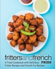 Fritters and French Fries : A Fried Cookbook with Delicious Fritter Recipes and French Fry Recipes - Book