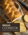Bread Cookbook : Delicious and Easy Bread Recipes - Book