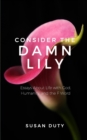 Consider the Damn Lily : Essays About Life with God, Humanity, and the F Word - Book