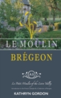 Le Moulin Bregeon, Le Petit Moulin of the Loire Valley : Introduction to the French Lifestyle and a Collection of Recipes - Book