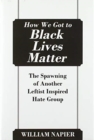 How We Got to Black Lives Matter : The Spawning of Another Leftist Inspired Hate Group - Book