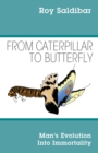 From Caterpillar to Butterfly : Man's Evolution Into Immortality - Book