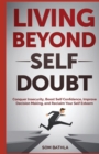 Living Beyond Self Doubt : Conquer Insecurity, Boost Self Confidence, Improve Decision Making, and Reclaim Your Self Esteem - Book