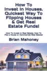 How To Invest In Houses. Quickest Way To Flipping Houses & Get Real Estate Funds! : How To Invest In Real Estate, How To Flip a House or Commercial Real Estate! - Book