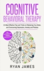 Cognitive Behavioral Therapy : 21 Most Effective Tips and Tricks on Retraining Your Brain, and Overcoming Depression, Anxiety and Phobias - Book
