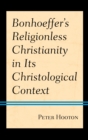 Bonhoeffer’s Religionless Christianity in Its Christological Context - Book