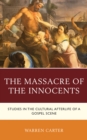 The Massacre of the Innocents : Studies in the Cultural Afterlife of a Gospel Scene - Book
