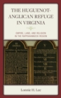 The Huguenot-Anglican Refuge in Virginia : Empire, Land, and Religion in the Rappahannock Region - Book