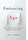 Embracing Age : How Catholic Nuns Became Models of Aging Well - eBook