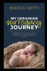My Ukrainian Surrogacy Journey : A Personal Account of my Mission to Motherhood in Kiev - Book