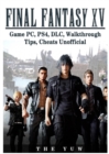 Final Fantasy XV Game Pc, Ps4, DLC, Walkthrough Tips, Cheats Unofficial - Book
