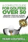 A Complete Guide For Golfers Over 50 : Reach Your Full Playing Potential - Book