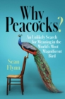 Why Peacocks? : An Unlikely Search for Meaning in the World's Most Magnificent Bird - Book