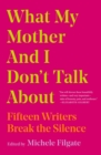 What My Mother and I Don't Talk About : Fifteen Writers Break the Silence - Book