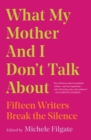 What My Mother and I Don't Talk About : Fifteen Writers Break the Silence - eBook