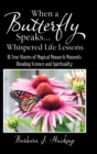 When a Butterfly Speaks . . . Whispered Life Lessons : 111 True Stories of Magical Monarch Moments Blending Science and Spirituality - Book