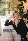 True Heart, Solid Boundaries : Spiritual Self-Care for Healing Your Inner Child and Empowering Your Authentic Self. - Book