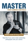 Master Your Camera Controls : A Practical Fast-Track System to Mastering the Camera Controls on a Mirrorless or D-Slr Camera - eBook