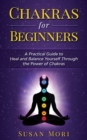 Chakras for Beginners : a Practical Guide to Heal and Balance Yourself through the Power of Chakras - Book